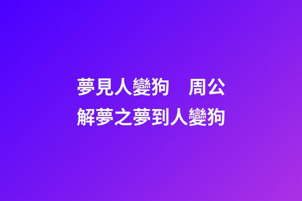 夢見人變狗　周公解夢之夢到人變狗